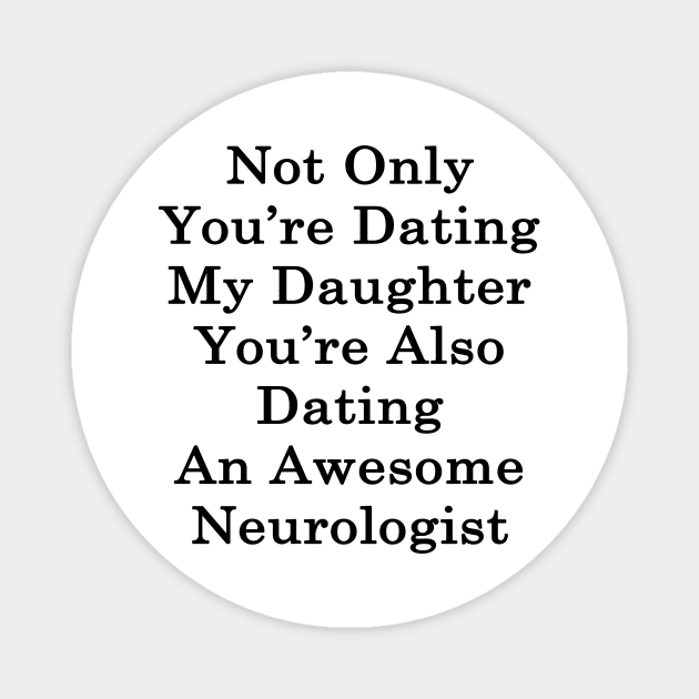 Not Only You're Dating My Daughter You're Also Dating An Awesome Neurologist Magnet by supernova23